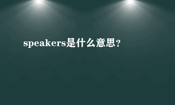 speakers是什么意思？