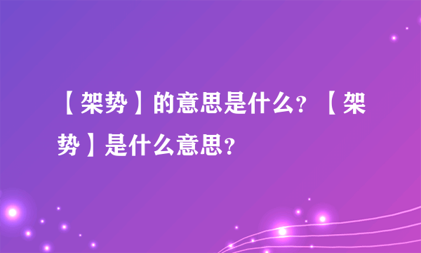 【架势】的意思是什么？【架势】是什么意思？