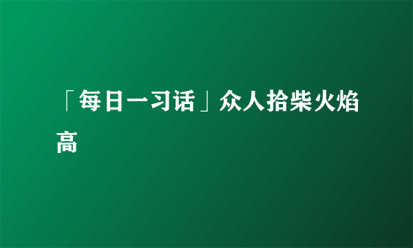 「每日一习话」众人拾柴火焰高