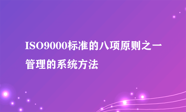 ISO9000标准的八项原则之一管理的系统方法