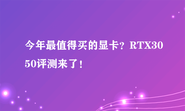 今年最值得买的显卡？RTX3050评测来了！