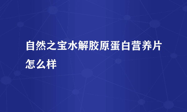 自然之宝水解胶原蛋白营养片怎么样