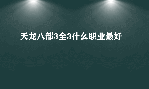 天龙八部3全3什么职业最好