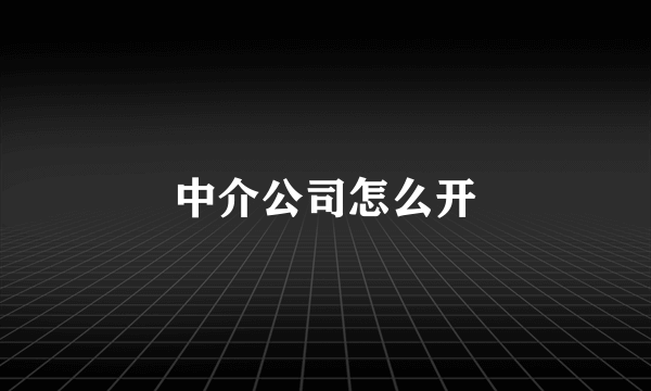 中介公司怎么开