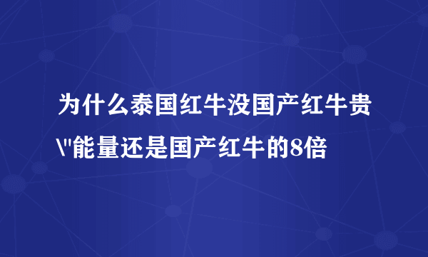 为什么泰国红牛没国产红牛贵\