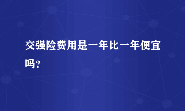 交强险费用是一年比一年便宜吗？