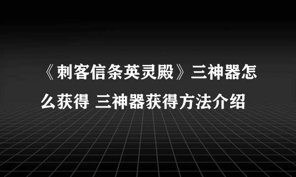 《刺客信条英灵殿》三神器怎么获得 三神器获得方法介绍