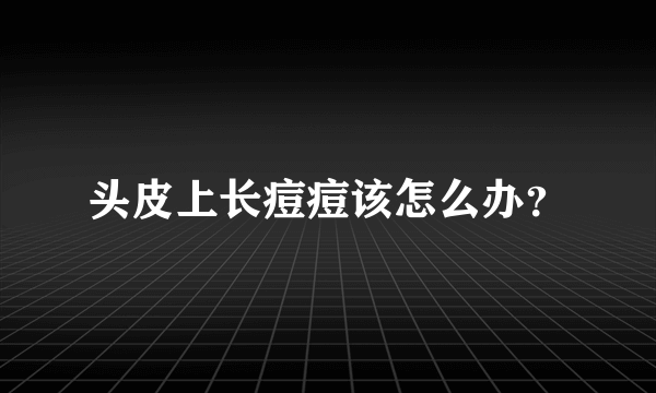 头皮上长痘痘该怎么办？