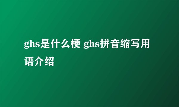 ghs是什么梗 ghs拼音缩写用语介绍