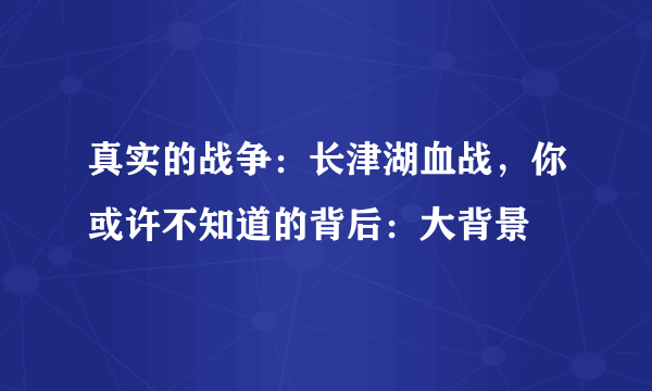 真实的战争：长津湖血战，你或许不知道的背后：大背景