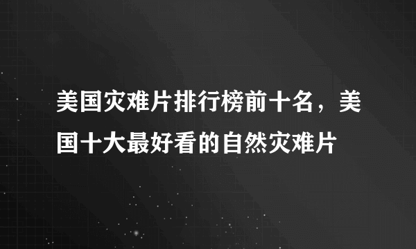 美国灾难片排行榜前十名，美国十大最好看的自然灾难片