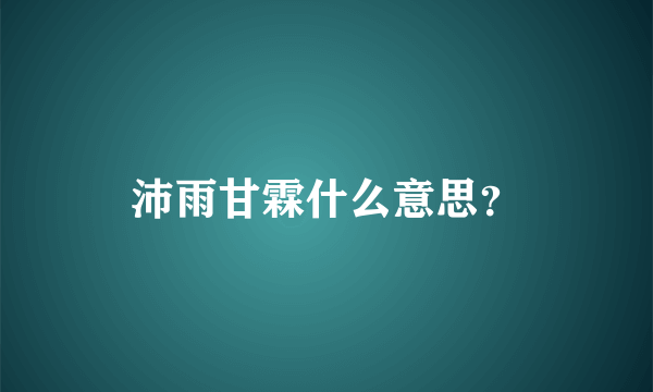 沛雨甘霖什么意思？