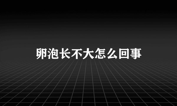 卵泡长不大怎么回事