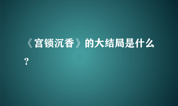 《宫锁沉香》的大结局是什么？