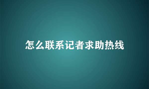 怎么联系记者求助热线