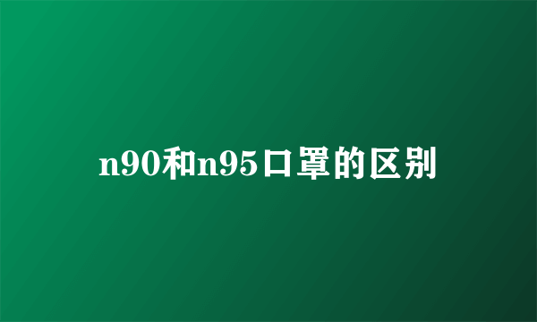 n90和n95口罩的区别