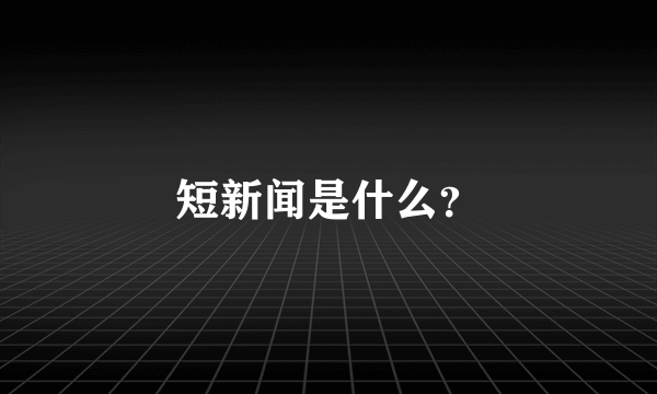 短新闻是什么？