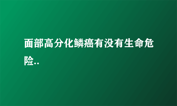 面部高分化鳞癌有没有生命危险..