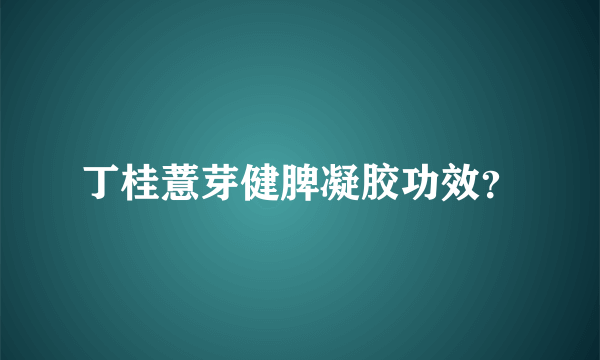 丁桂薏芽健脾凝胶功效？