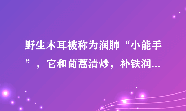 野生木耳被称为润肺“小能手”，它和茼蒿清炒，补铁润肺还通便