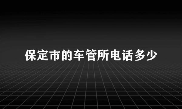 保定市的车管所电话多少