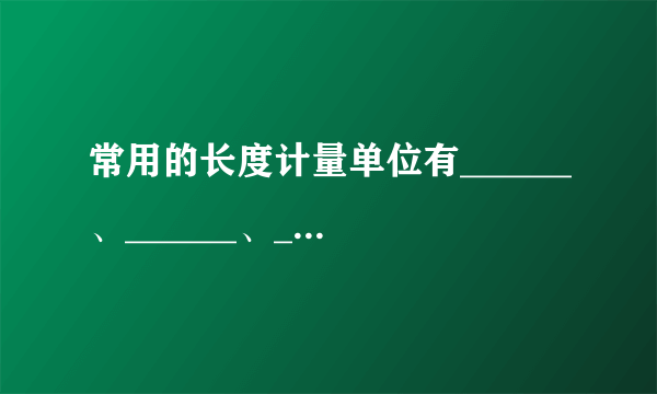 常用的长度计量单位有______、______、______、______、______。