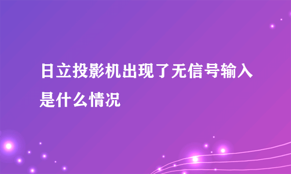 日立投影机出现了无信号输入是什么情况