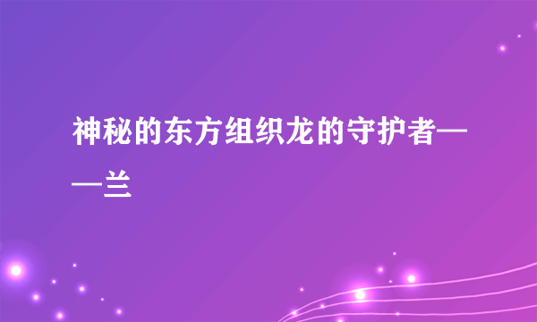 神秘的东方组织龙的守护者——兰