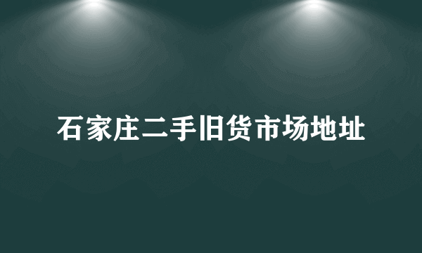 石家庄二手旧货市场地址