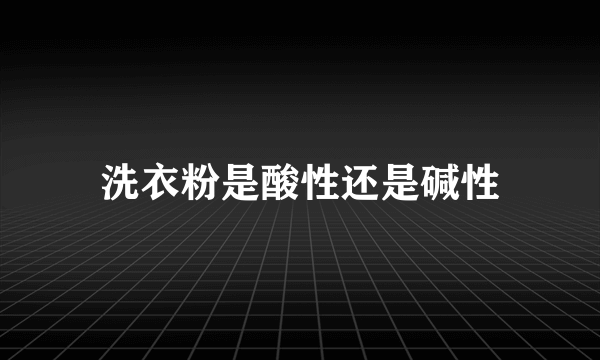 洗衣粉是酸性还是碱性