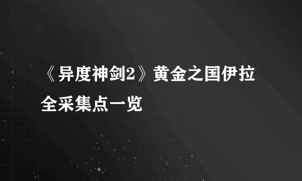 《异度神剑2》黄金之国伊拉全采集点一览