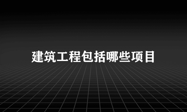 建筑工程包括哪些项目