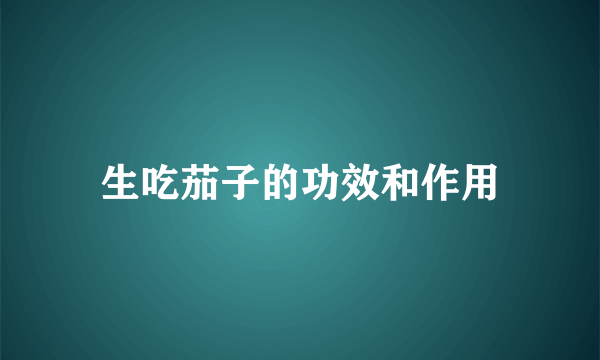 生吃茄子的功效和作用