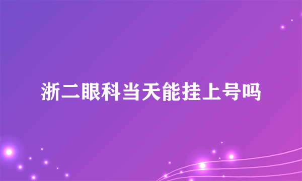 浙二眼科当天能挂上号吗