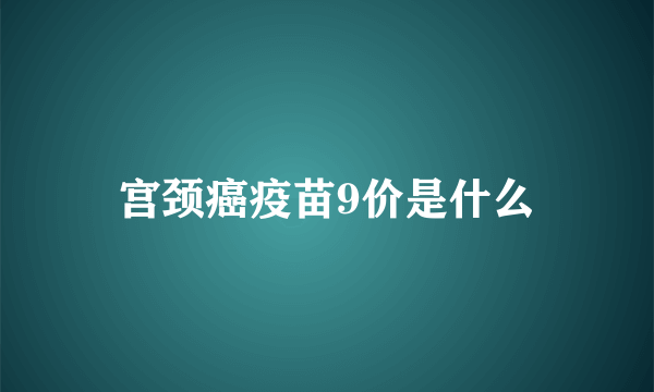 宫颈癌疫苗9价是什么