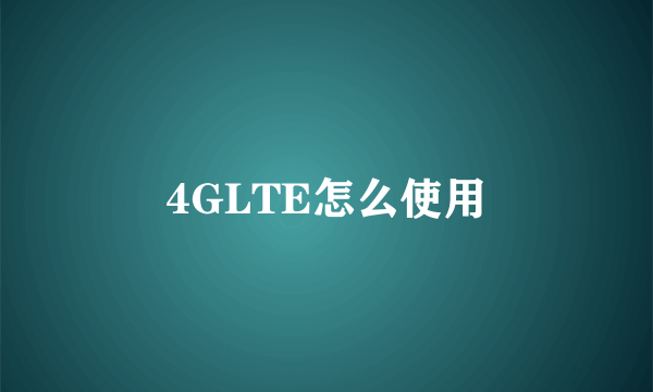 4GLTE怎么使用