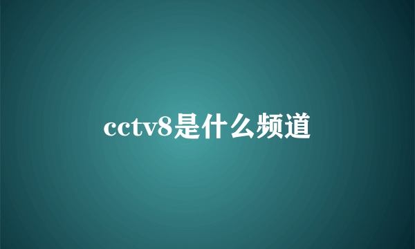 cctv8是什么频道