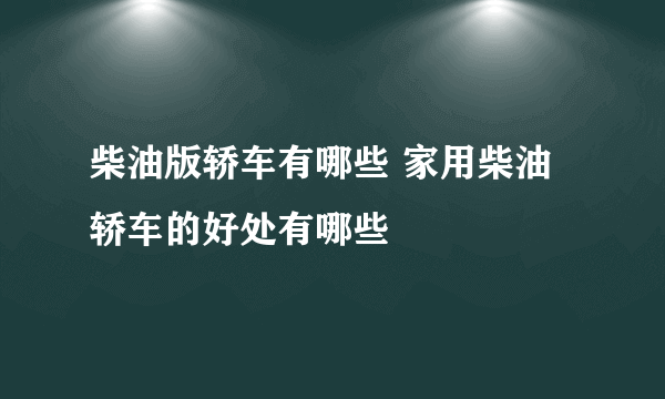 柴油版轿车有哪些 家用柴油轿车的好处有哪些