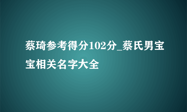 蔡琦参考得分102分_蔡氏男宝宝相关名字大全