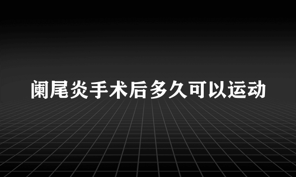 阑尾炎手术后多久可以运动