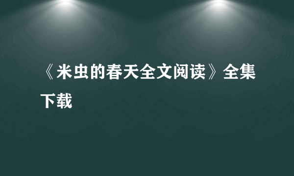 《米虫的春天全文阅读》全集下载