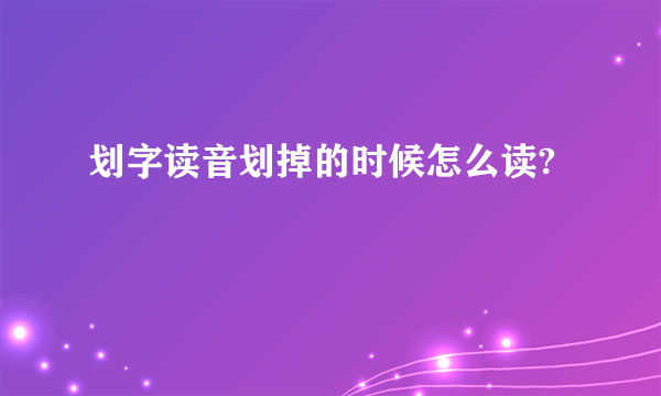 划字读音划掉的时候怎么读?