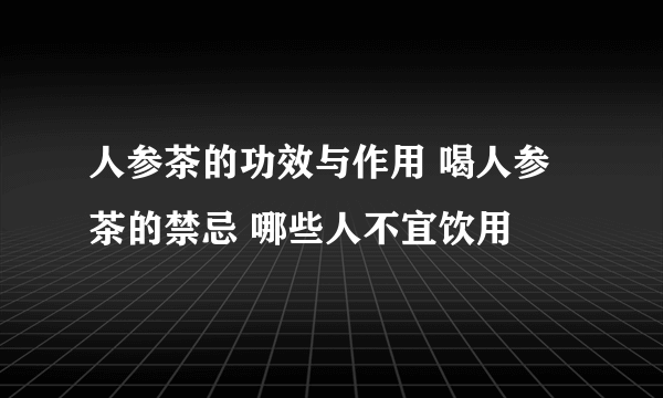 人参茶的功效与作用 喝人参茶的禁忌 哪些人不宜饮用