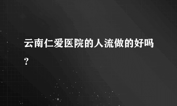 云南仁爱医院的人流做的好吗？