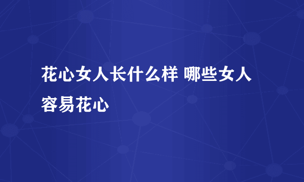 花心女人长什么样 哪些女人容易花心