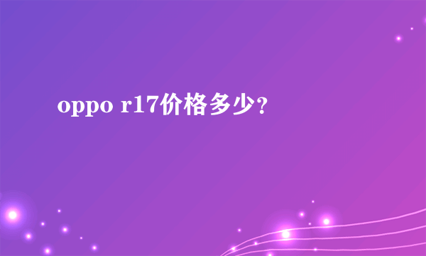 oppo r17价格多少？