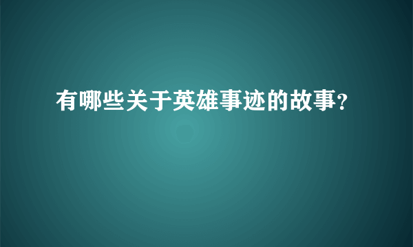 有哪些关于英雄事迹的故事？