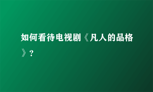 如何看待电视剧《凡人的品格》？