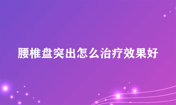 腰椎盘突出怎么治疗效果好