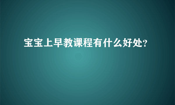 宝宝上早教课程有什么好处？